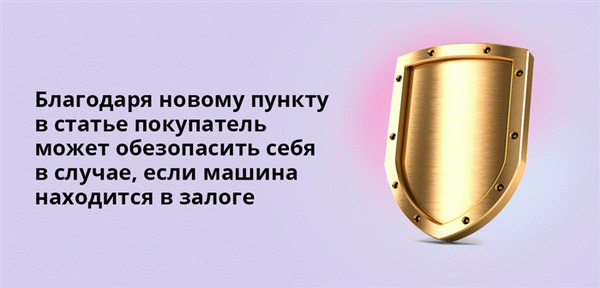 Благодаря новому пункту в статье покупатель может обезопасить себя в случае, если машина находится в залоге