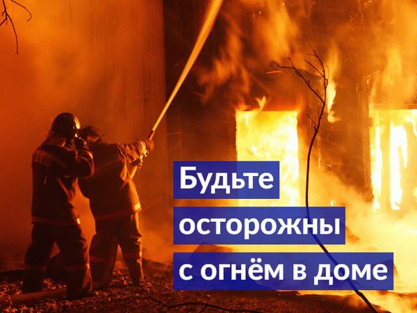 Будьте осторожны с огнем в доме